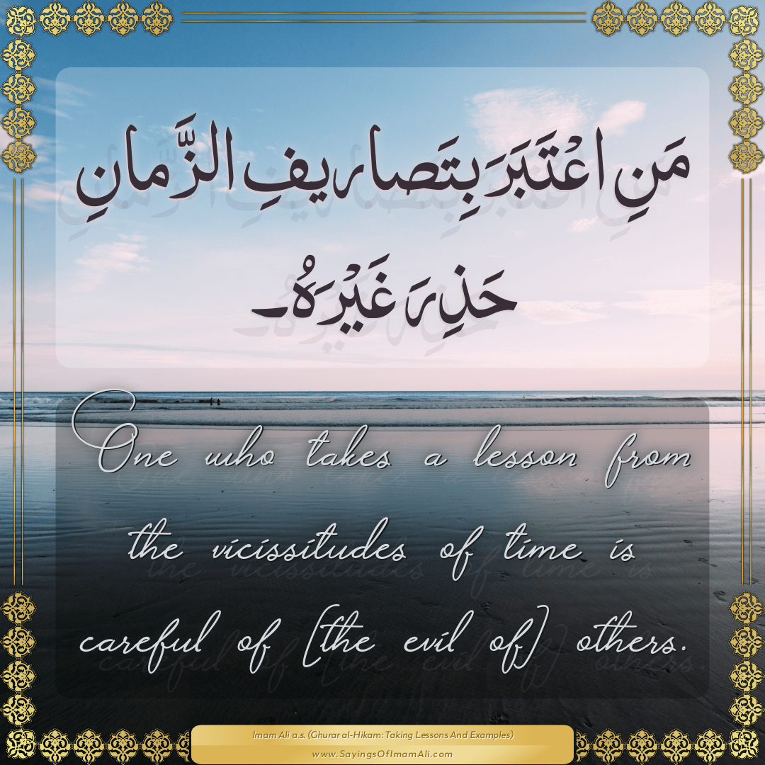 One who takes a lesson from the vicissitudes of time is careful of [the...